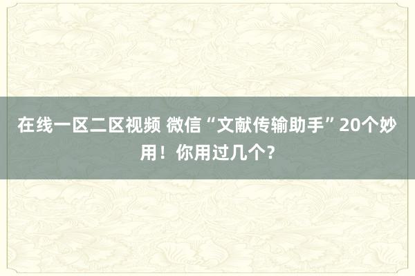 在线一区二区视频 微信“文献传输助手”20个妙用!你用过几个?